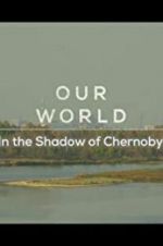 Watch Our World: In the Shadow of Chernobyl Viooz